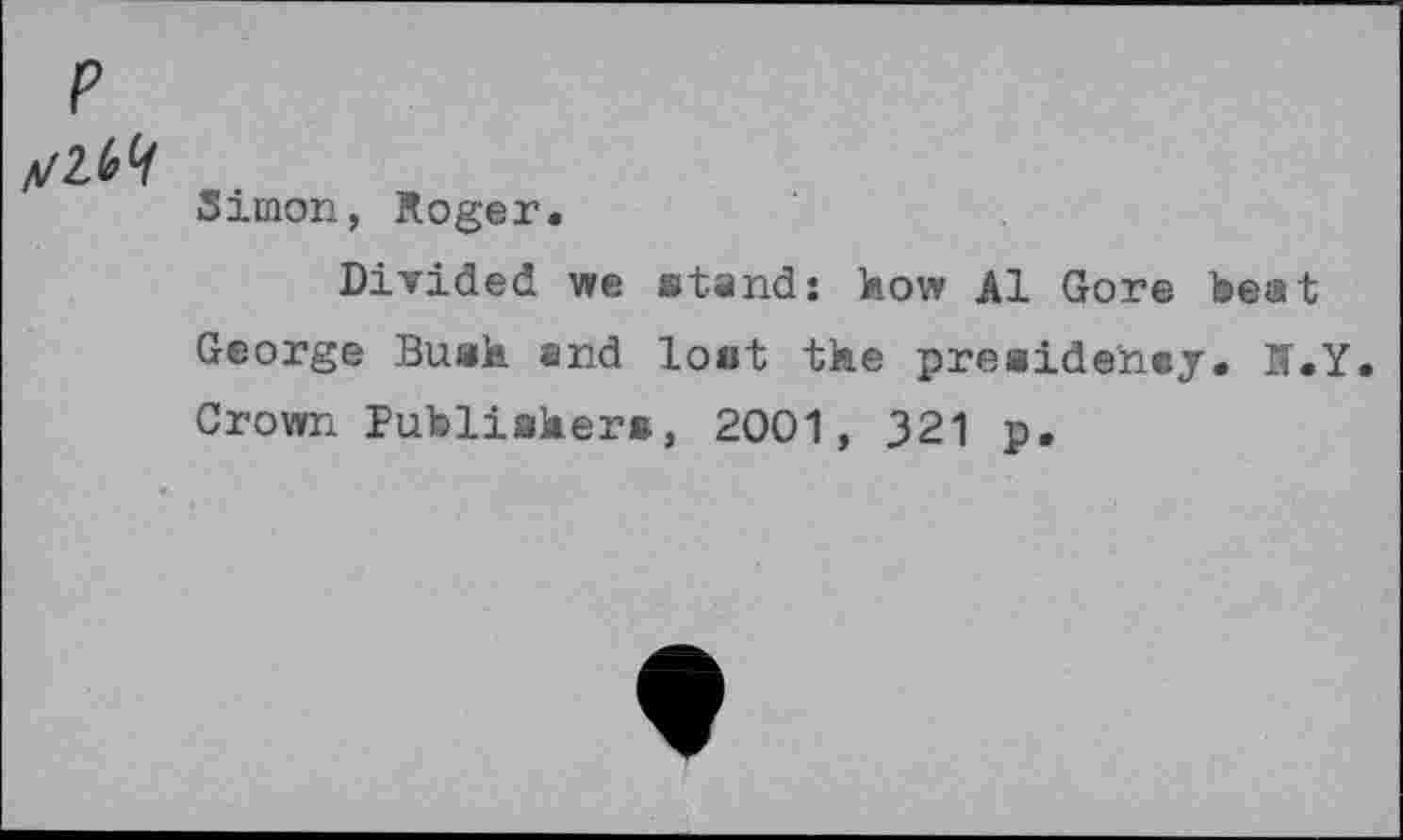 ﻿p
Simon, Roger.
Divided we stand: how Al Gore best George Bush and lout the presidency. K.Y. Crown Publisher», 2001, 321 p.